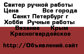 Свитер ручной работы › Цена ­ 5 000 - Все города, Санкт-Петербург г. Хобби. Ручные работы » Вязание   . Крым,Красногвардейское